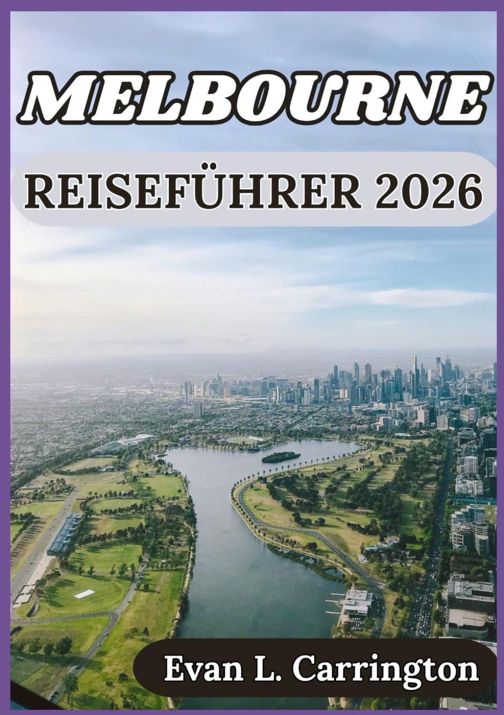 MELBOURNE REISEFÜHRER 2026: Kultur, Kulinarik und Alltag in Melbourne (Evan L. Carrington Weltreise-Kollektion)