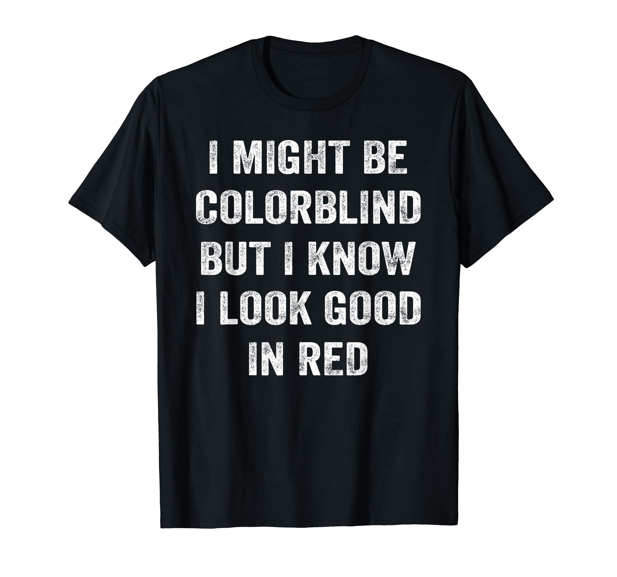 I Might Be Colorblind But I Know I Look GoodIn Red T-Shirt