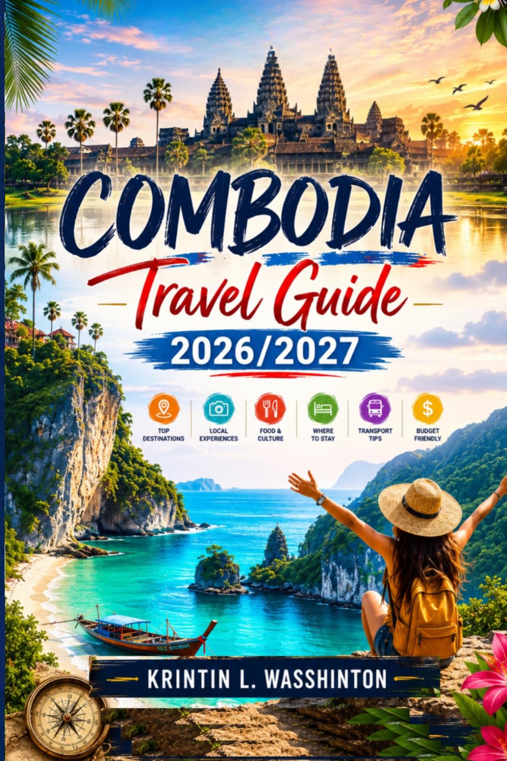 COMBODIA Travel Guide 2026/2027: Explore Top sight, Temples, Beaches, Culture, Food, Practical Tips for Phnom Penh, Siem Reap, Angkor Wat, Coastal Adventures with Map & Itineraries