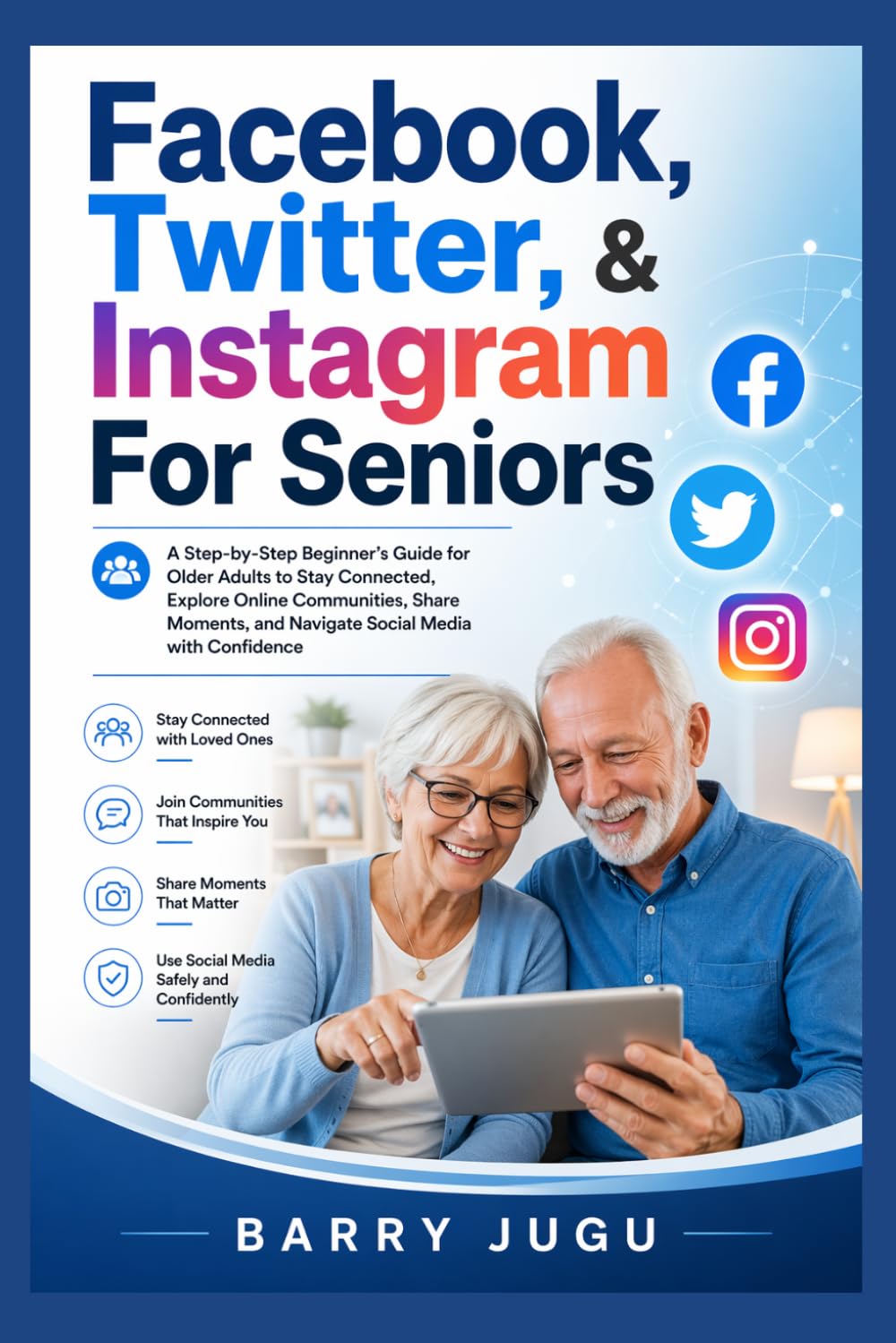 Facebook, Twitter, & Instagram For Seniors: A Step-by-Step Beginner’s Guide for Older Adults to Stay Connected, Explore Online Communities, Share Moments, and Navigate Social Media with Confidence