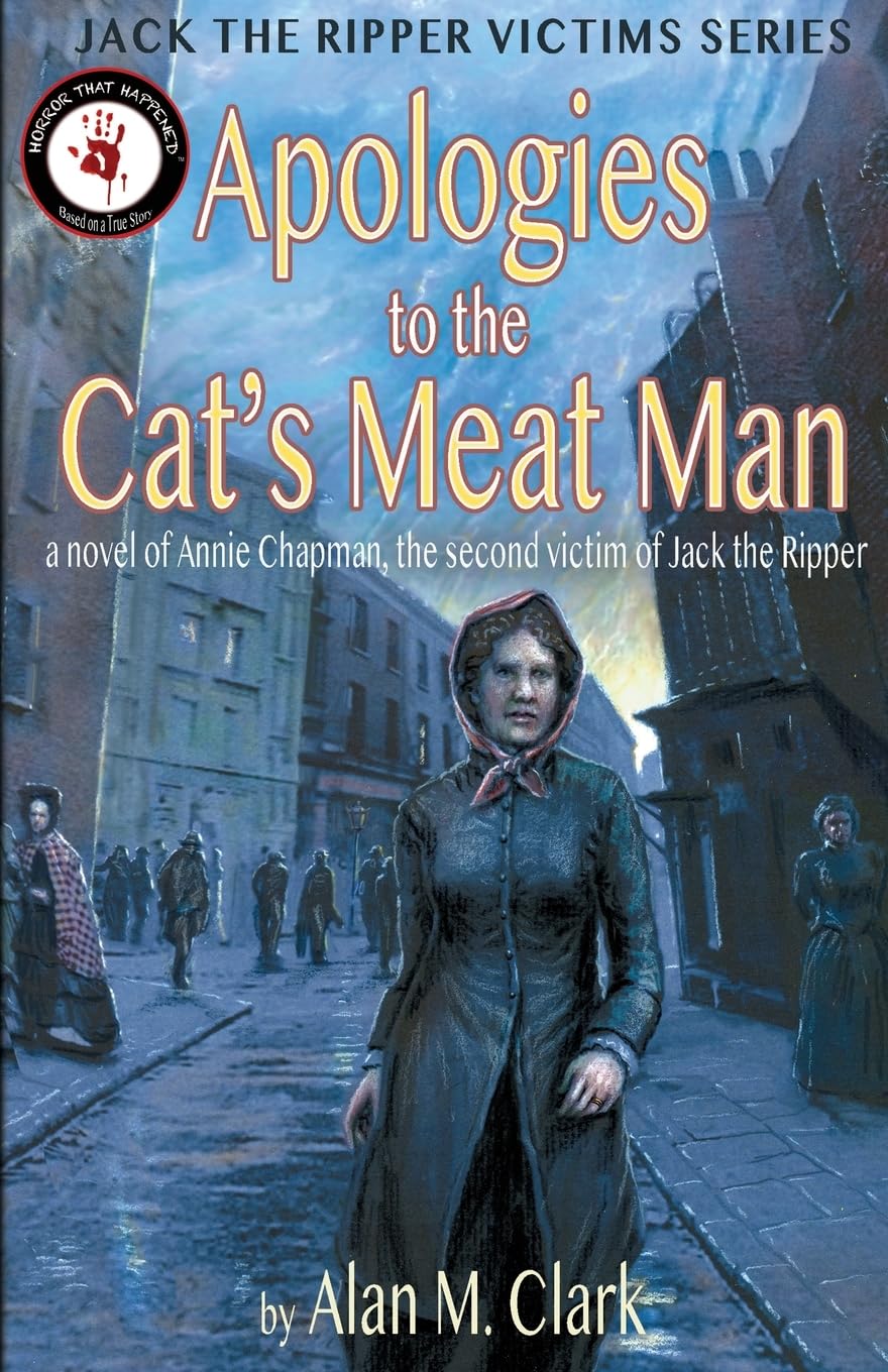 Apologies to the Cat's Meat Man: A Novel of Annie Chapman, the Second Victim of Jack the Ripper (Jack the Ripper Victims)