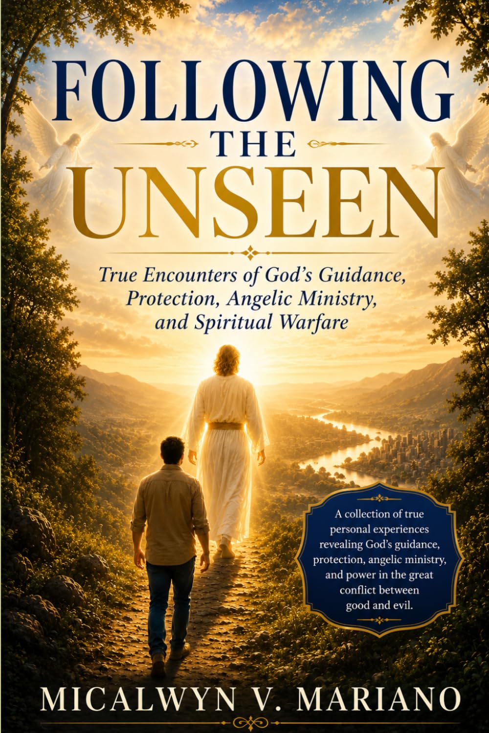 FOLLOWING THE UNSEEN: True Encounters of God's Protection, Guidance, Angelic Ministry, and Spiritual Warfare