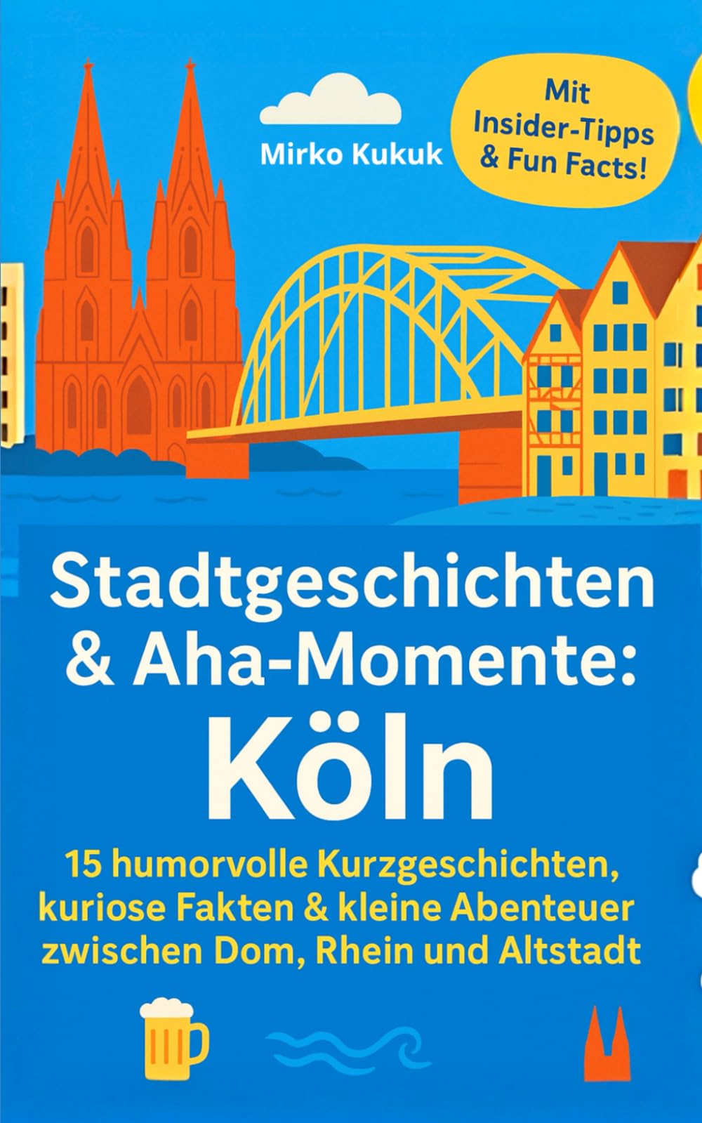 Stadtgeschichten & Aha-Momente: Köln: 15 humorvolle Kurzgeschichten, kuriose Fakten & kleine Abenteuer zwischen Dom, Rhein und Altstadt ... ... Entdeckungstour durch Deutschlands Städte)