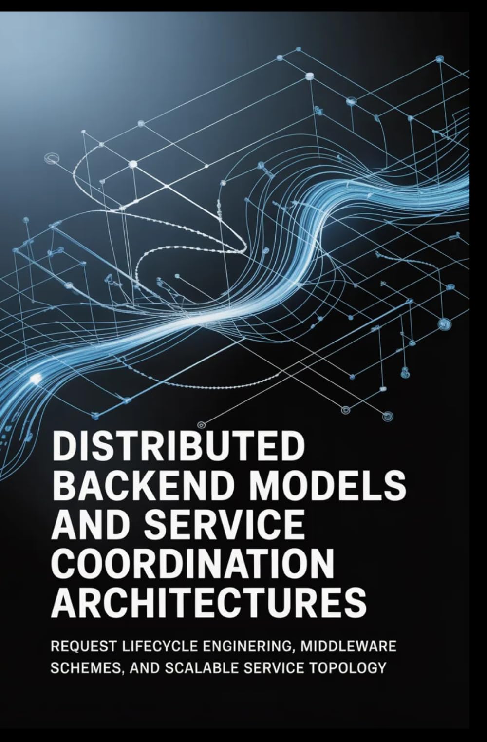 DISTRIBUTED BACKEND MODELS AND SERVICE COORDINATION ARCHITECTURES: Request lifecycle engineering, middleware integration schemes, and scalable service topology