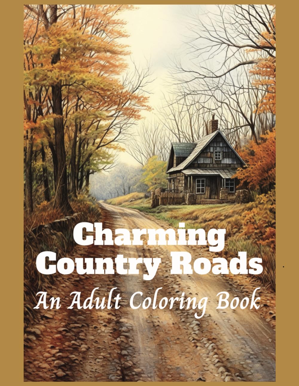 Charming Country Roads: An Adult Coloring Book of rural scenes, with country cabins, picturesque places, and rustic locations (Relaxing Country Scenes)