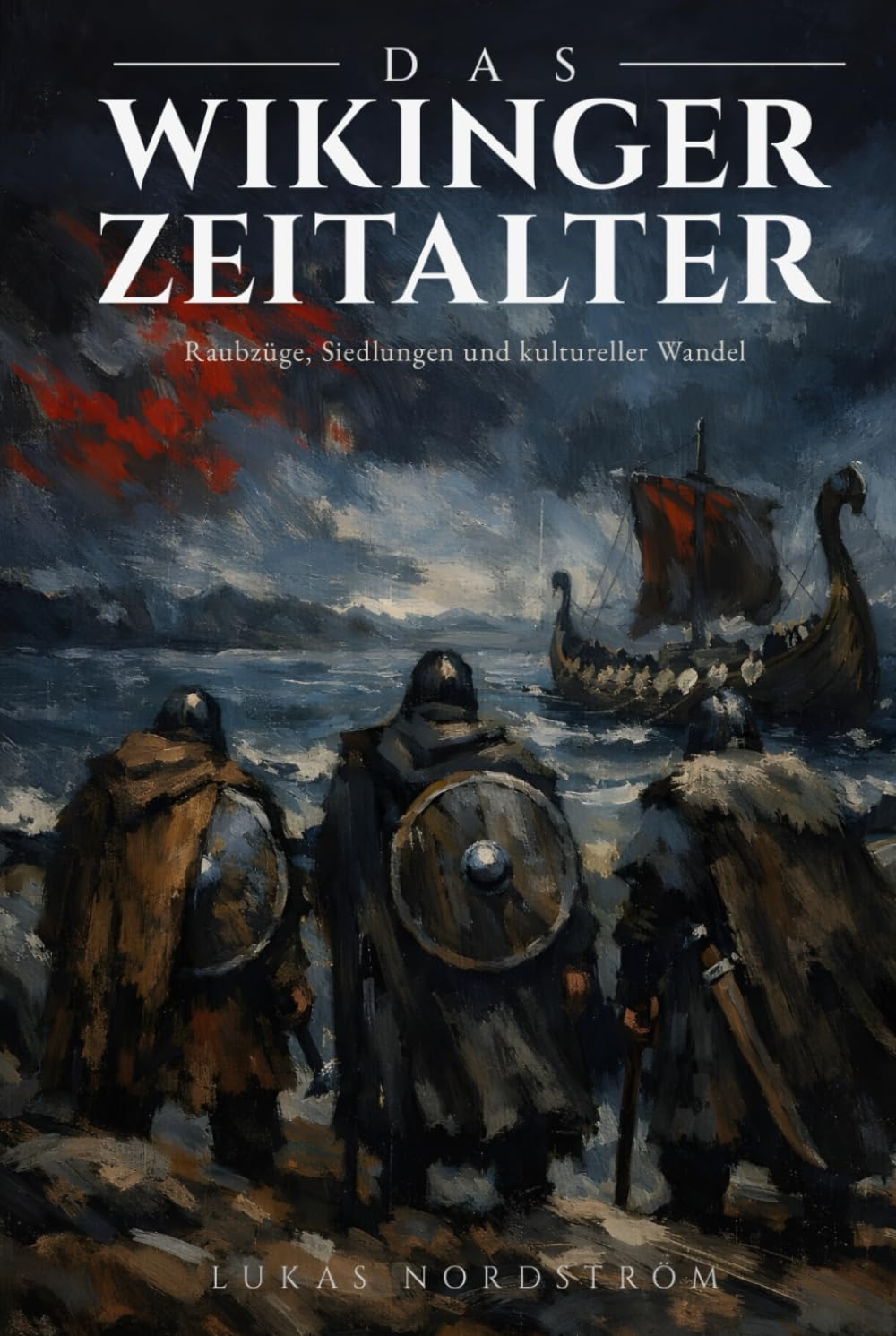 Das Wikinger Zeitalter: Raubzüge, Siedlungen und kultureller Wandel: Von Lindisfarne bis Konstantinopel: Die vollständige Geschichte der Nordmänner vom 8. bis 11. Jahrhundert in Europa