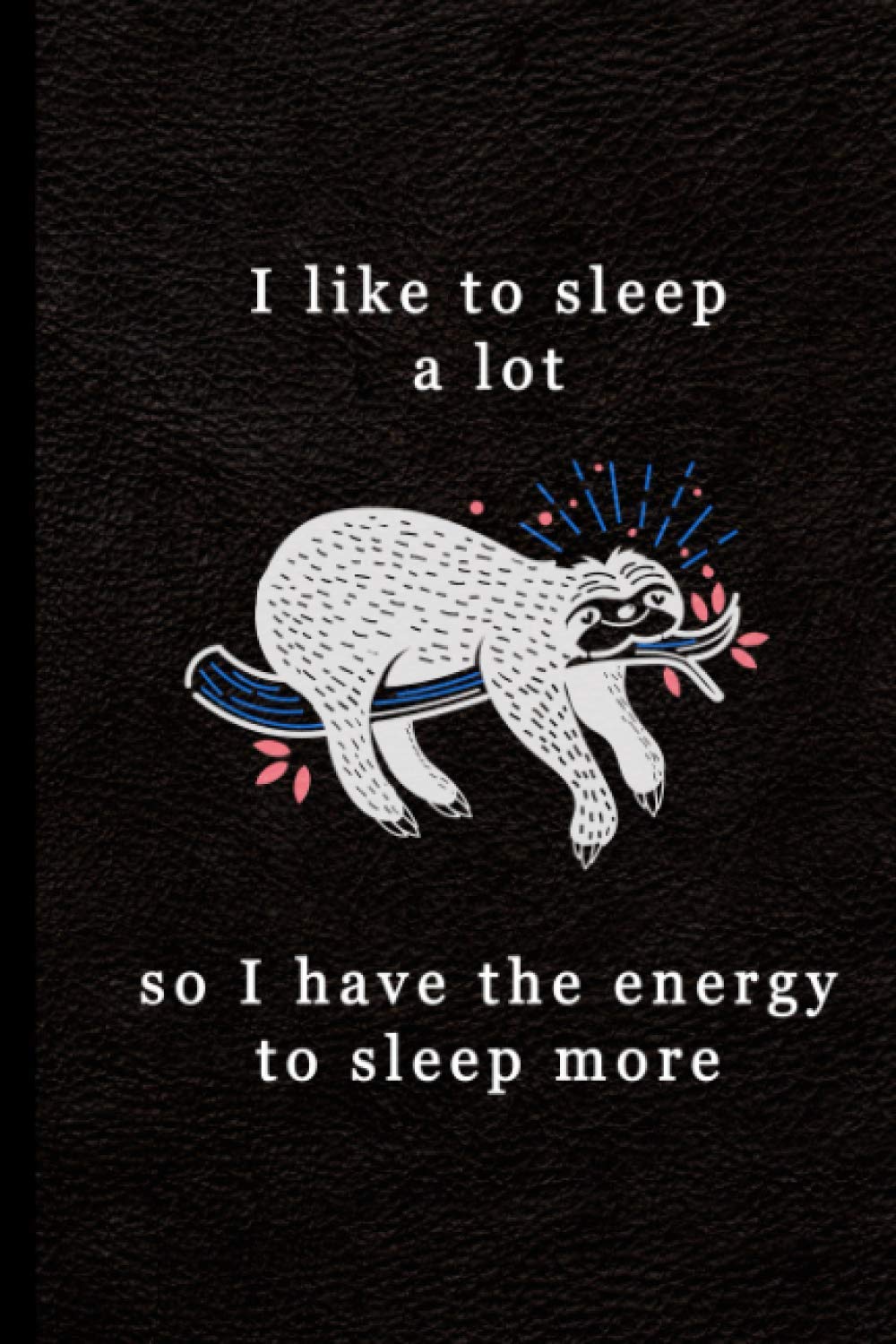 Sloth Notebook Journal: "I Like To Sleep A Lot So I Have The Energy To Sleep More" Stylish Funny Sloth Themed Blank Lined Notebook For Journaling And ... Ideal Gag Gift For Anyone Who Loves Sloths!