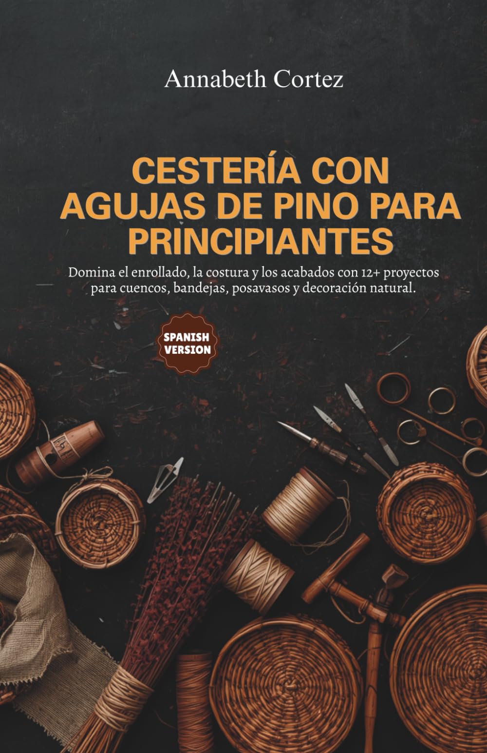 Cestería con Agujas de Pino para Principiantes: Domina el enrollado, la costura y los acabados con 12+ proyectos para cuencos, bandejas, posavasos y decoración natural.