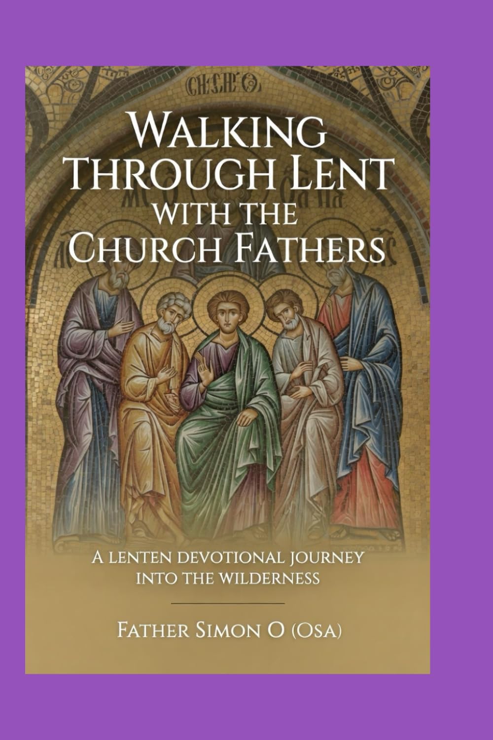 WALKING THROUGH LENT WITH THE CHURCH FATHERS: A LENTEN Devotional Journey into the Wilderness