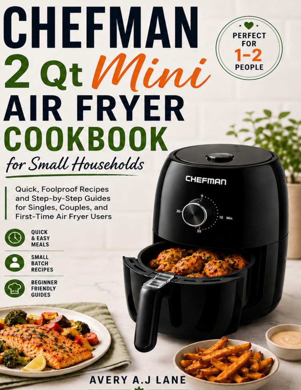 CHEFMAN 2 Qt Mini Air Fryer Cookbook for Small Households: Quick, Foolproof Recipes and Step-by-Step Guides for Singles, Couples, and First-Time Air Fryer Users