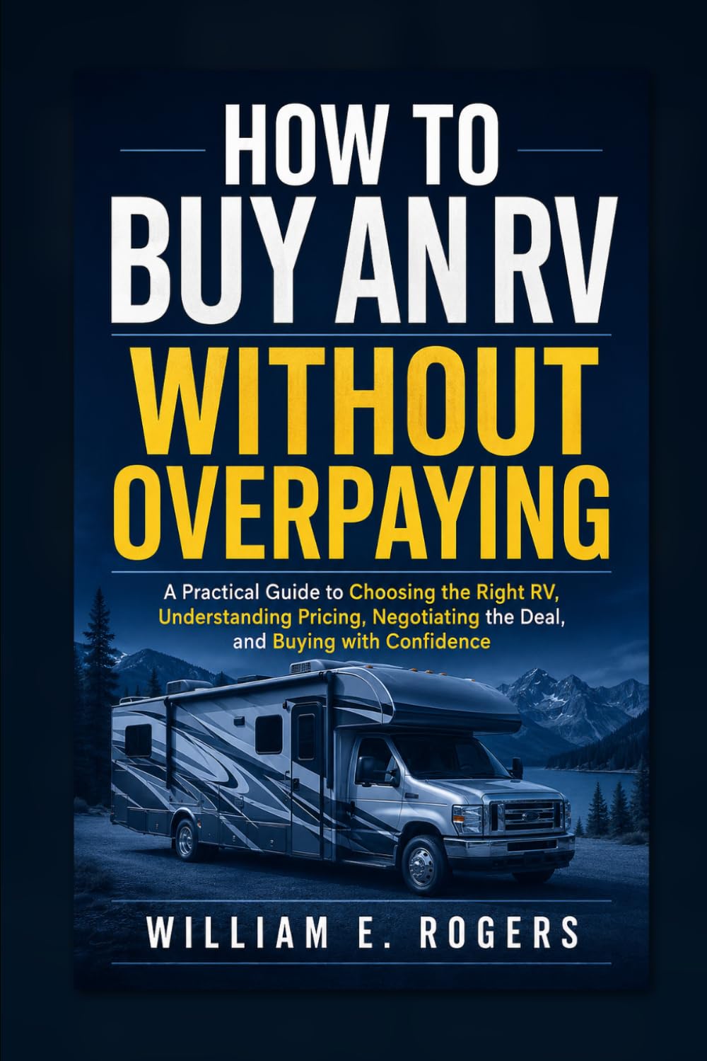 How to Buy an RV Without Overpaying: A Practical Guide to Choosing the Right RV, Understanding Pricing, Negotiating the Deal, and Buying with Confidence (The Complete RV Buying & Selling Series)