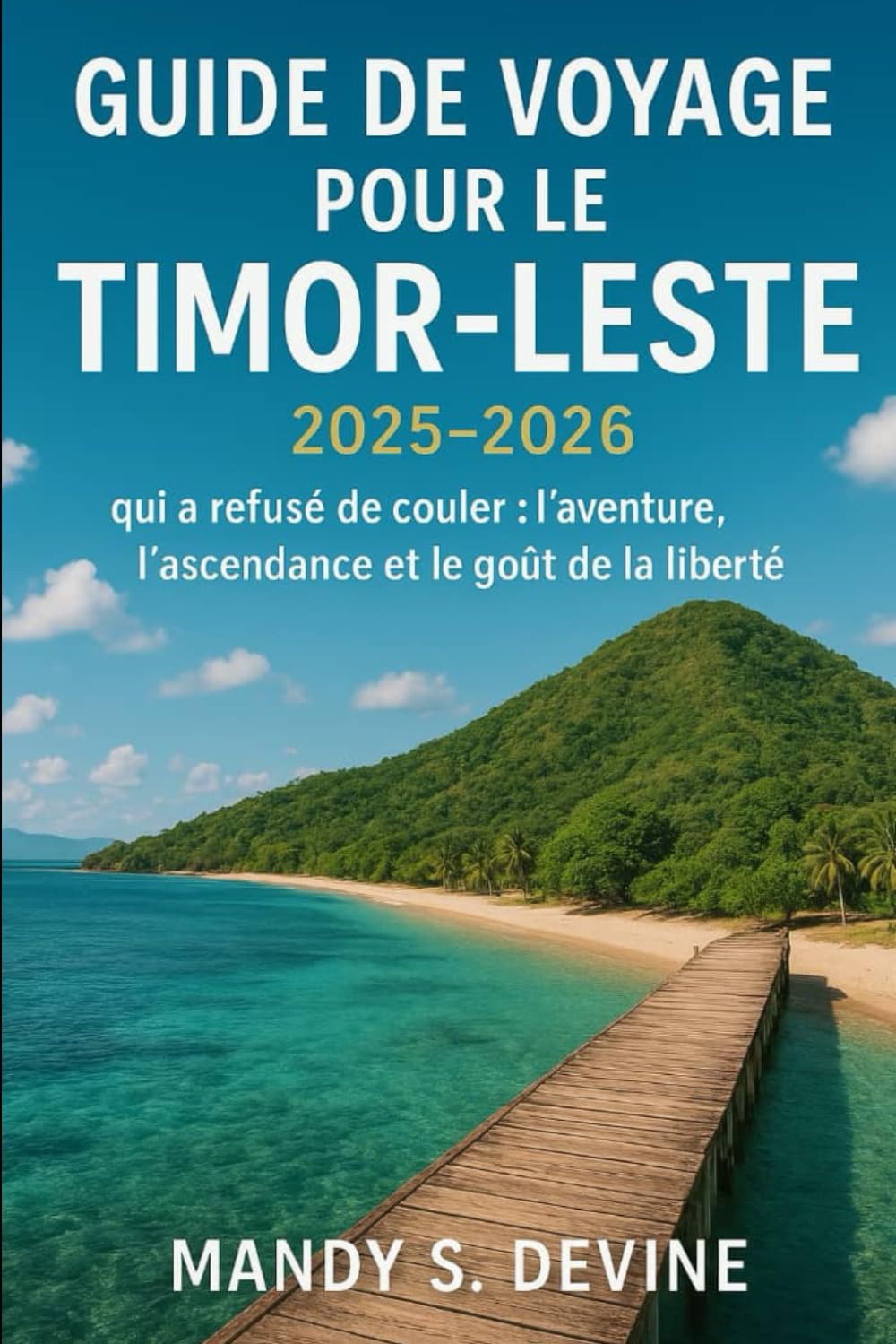 GUIDE DE VOYAGE POUR LE TIMOR-LESTE2025-2026: L'île qui a refusé de couler : l'aventure, l'ascendance et le goût de la liberté