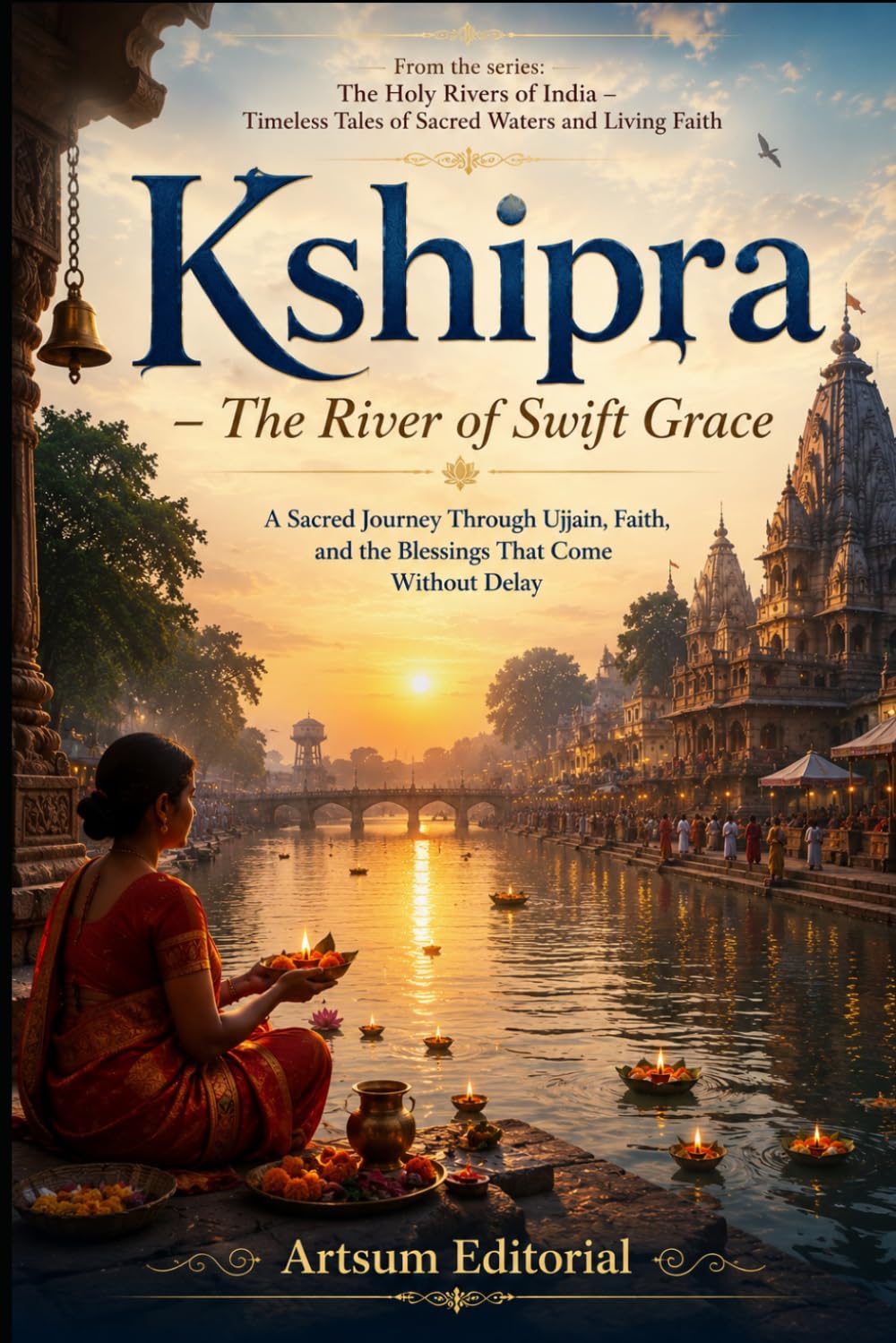 Kshipra – The River of Swift Grace: A Sacred Journey Through Ujjain, Faith, and the Blessings That Come Without Delay