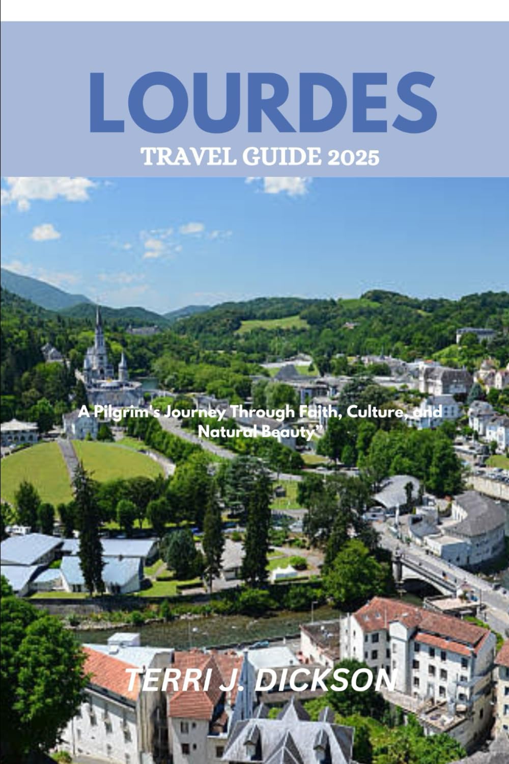 LOURDES TRAVEL GUIDE 2025: "A Pilgrim's Journey Through Faith, Culture, and Natural Beauty"