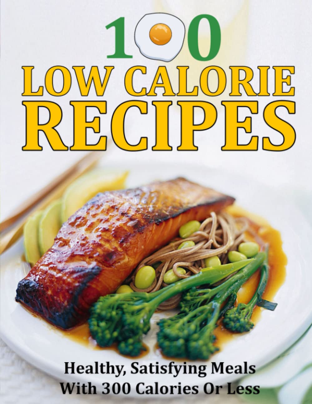 100 LOW CALORIE RECIPES: Healthy, Satisfying Meals With 300 Calories Or Less