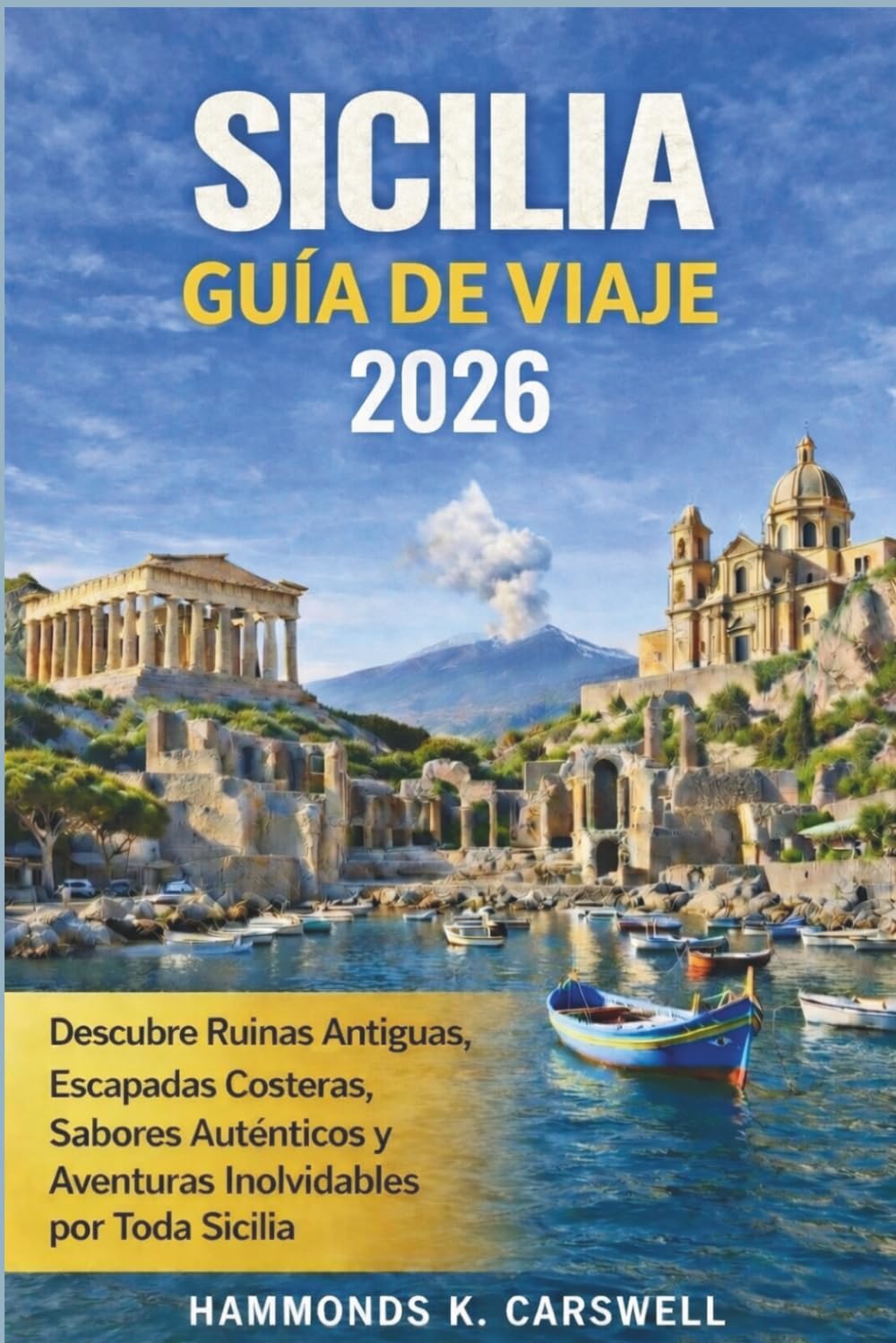 SICILIA GUÍA DE VIAJE 2026: Descubre ruinas antiguas,escapadas costeras,sabores auténti cos y aventuras inolvidab les por toda Sicilia