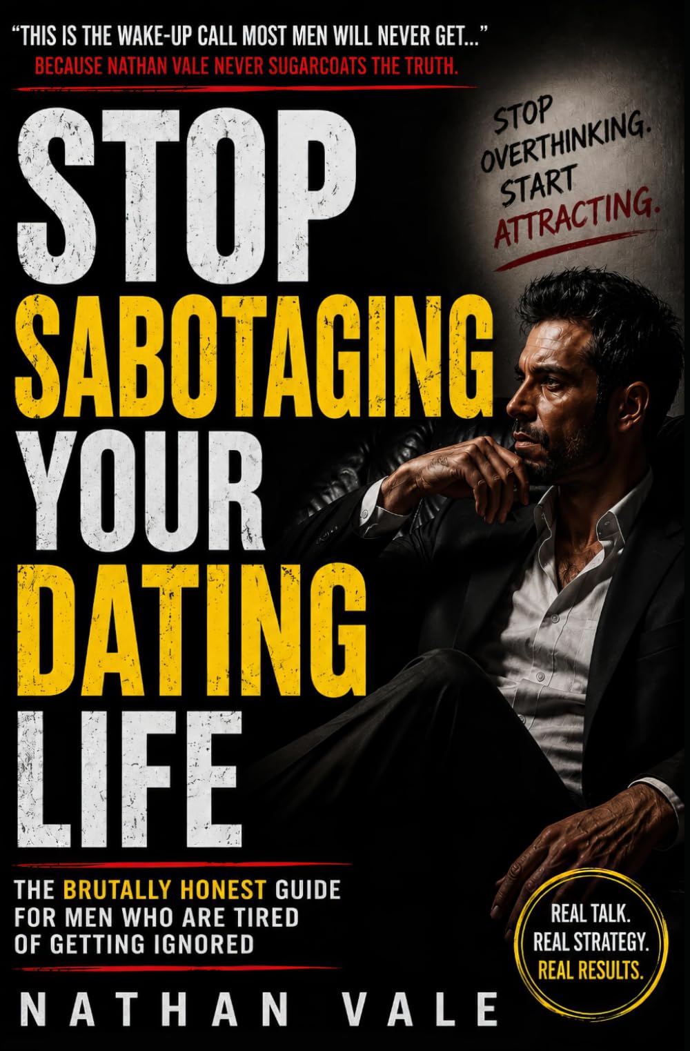 Stop Sabotaging Your Dating Life: The Brutally Honest Guide for Men Who Are Tired of Getting Ignored: 1 (The Dating Reset Series)