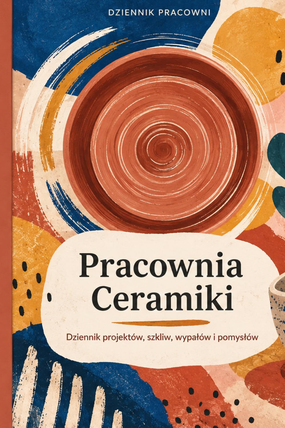 Pracownia Ceramiki: Dziennik projektów, szkliw, wypałów i pomysłów