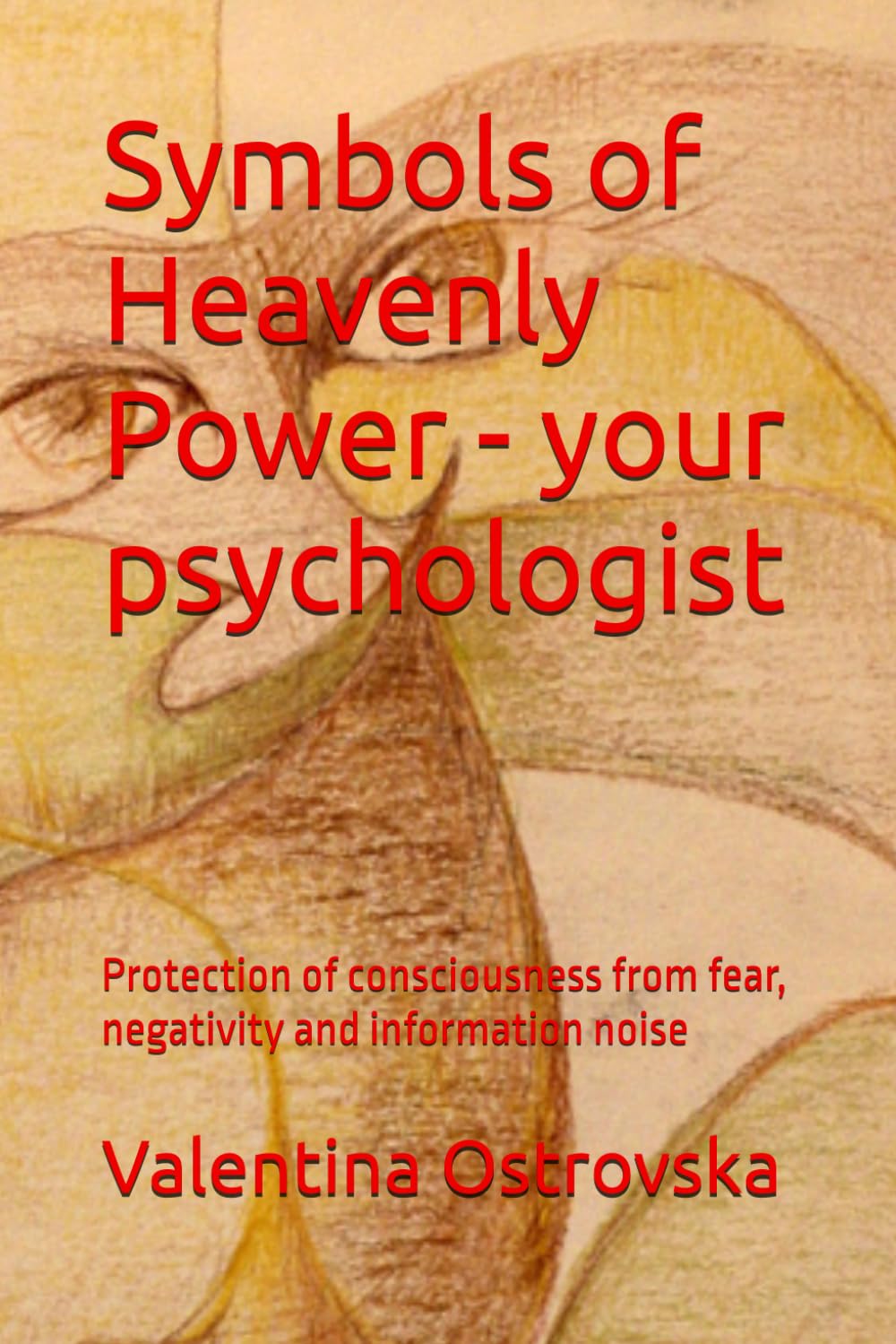 Symbols of Heavenly Power - your psychologist: Protection of consciousness from fear, negativity and information noise (Symbols of Heavenly Power ... awareness, and inner harmony in the modern)