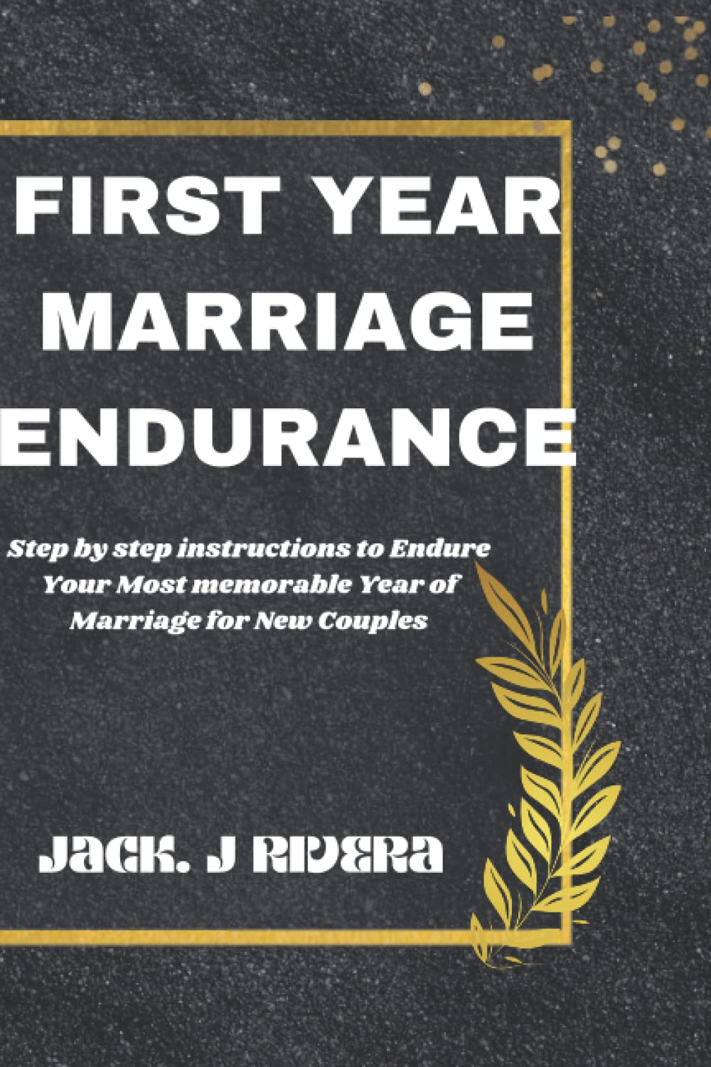 FIRST YEAR MARRIAGE ENDURANCE: Step by step instructions to Endure Your Most memorable Year of Marriage for New Couples