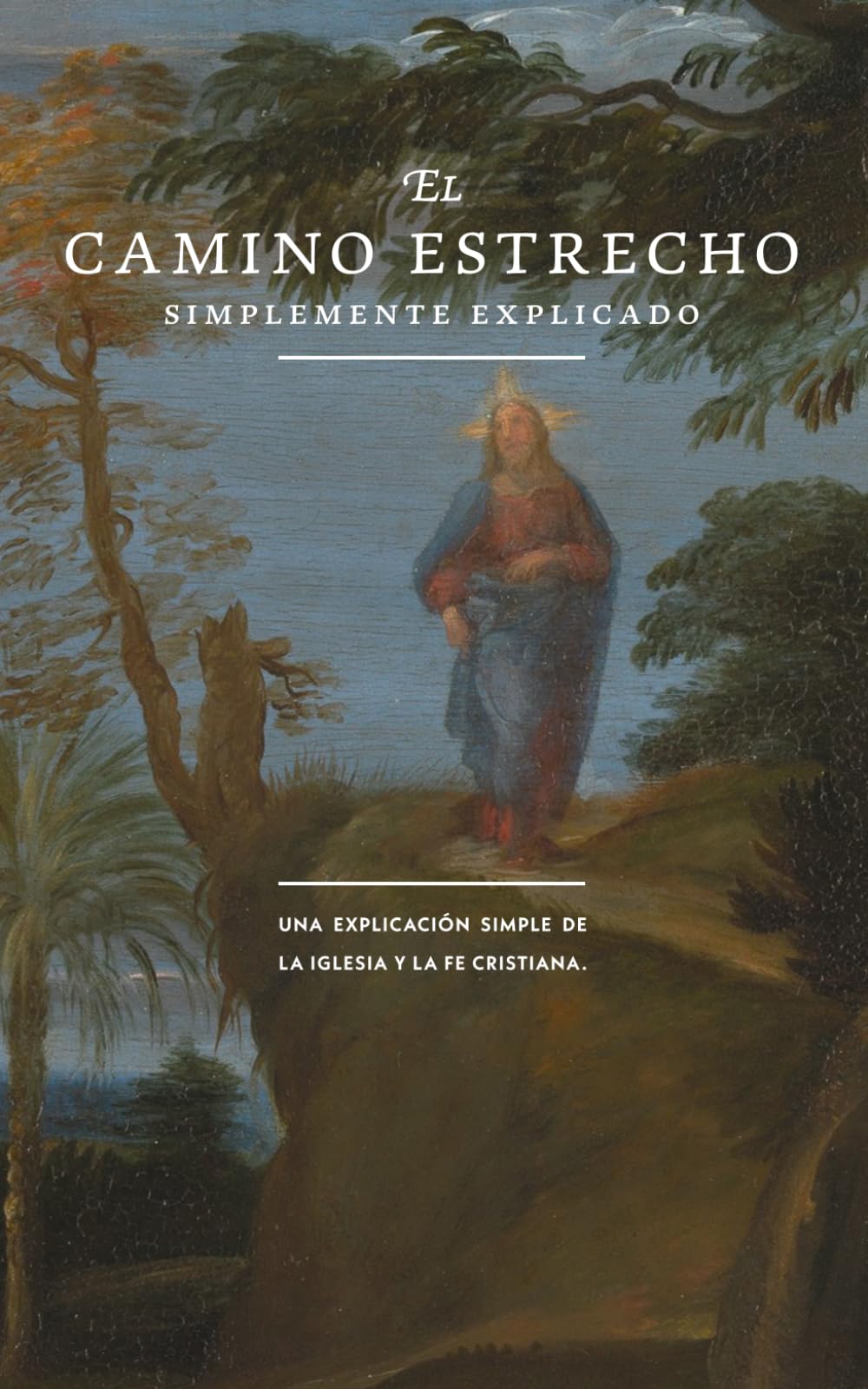 El Camino Estrecho: Simplemente Explicado: Sólo en Cristo: Una Explicación Sencilla de la Iglesia y la Fe Cristiana
