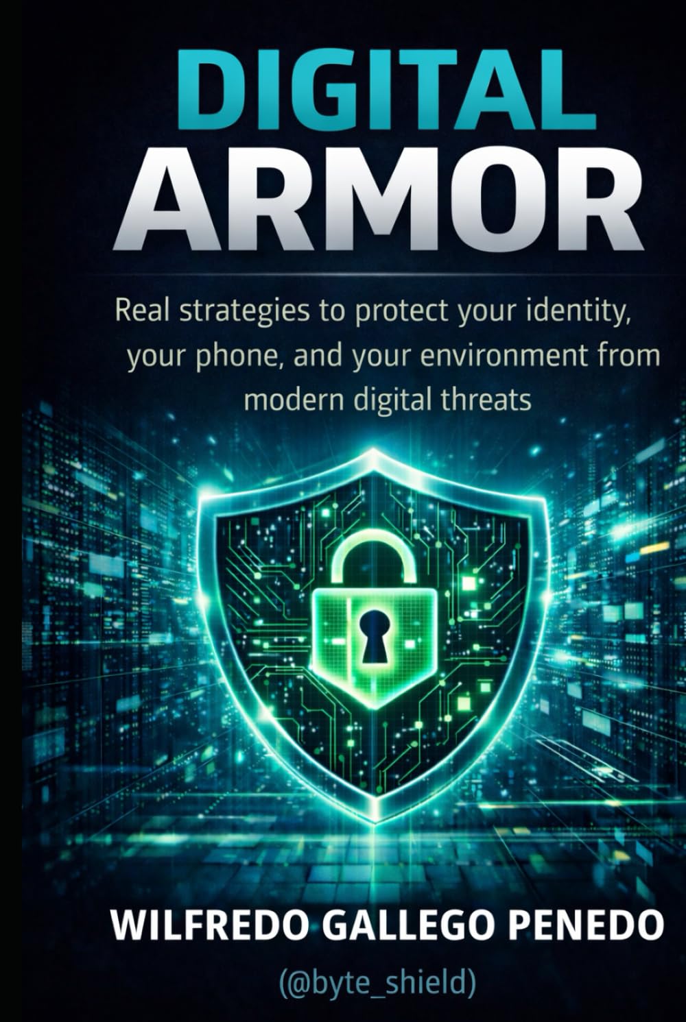 Digital Armor: Practical Strategies to Protect Your Identity, Your Phone, and Your Digital Life from Modern Threats.