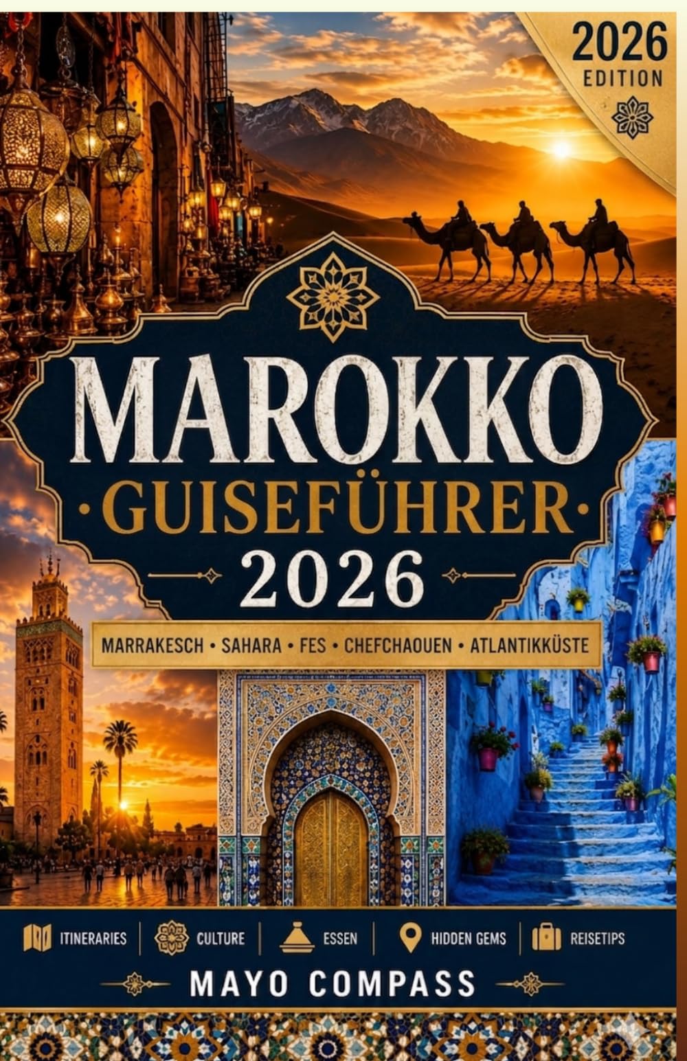 Marokko Reiseführer 2026: Der Ultimative Guide für Marrakesch, Fes, Chefchaouen, die Sahara-Wüste, das Atlasgebirge, Essen, Kultur, Budgetreisen, ... und Authentische Marokkanische Erlebnisse