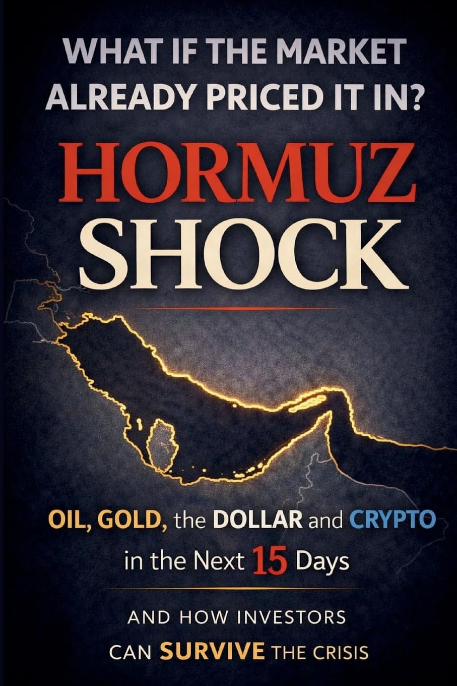Hormuz Shock: Oil, Gold, the Dollar and Crypto After a Middle East Crisis — 15‑Day Market Scenarios and the Hidden Question: What If the Market ... It In?: 8 (Global Crisis Investing Series)