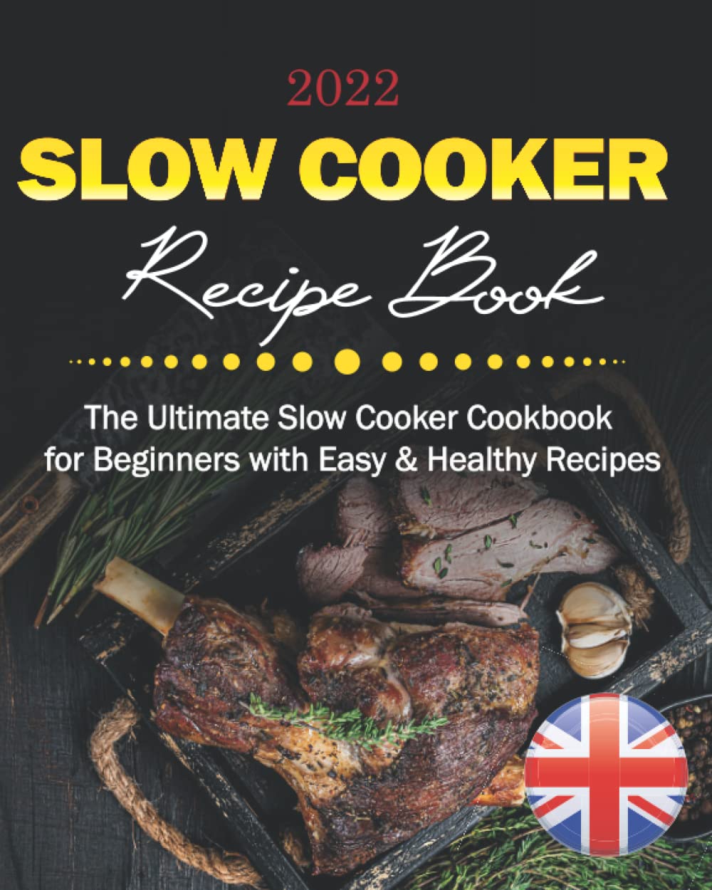 Slow Cooker Recipe Book UK 2022: The Ultimate Slow Cooker Cookbook for Beginners with Easy & Healthy Recipes that the Whole Family Can Enjoy. (Stews, Casseroles, Soups, Risottos, Vegetarian Dishes)