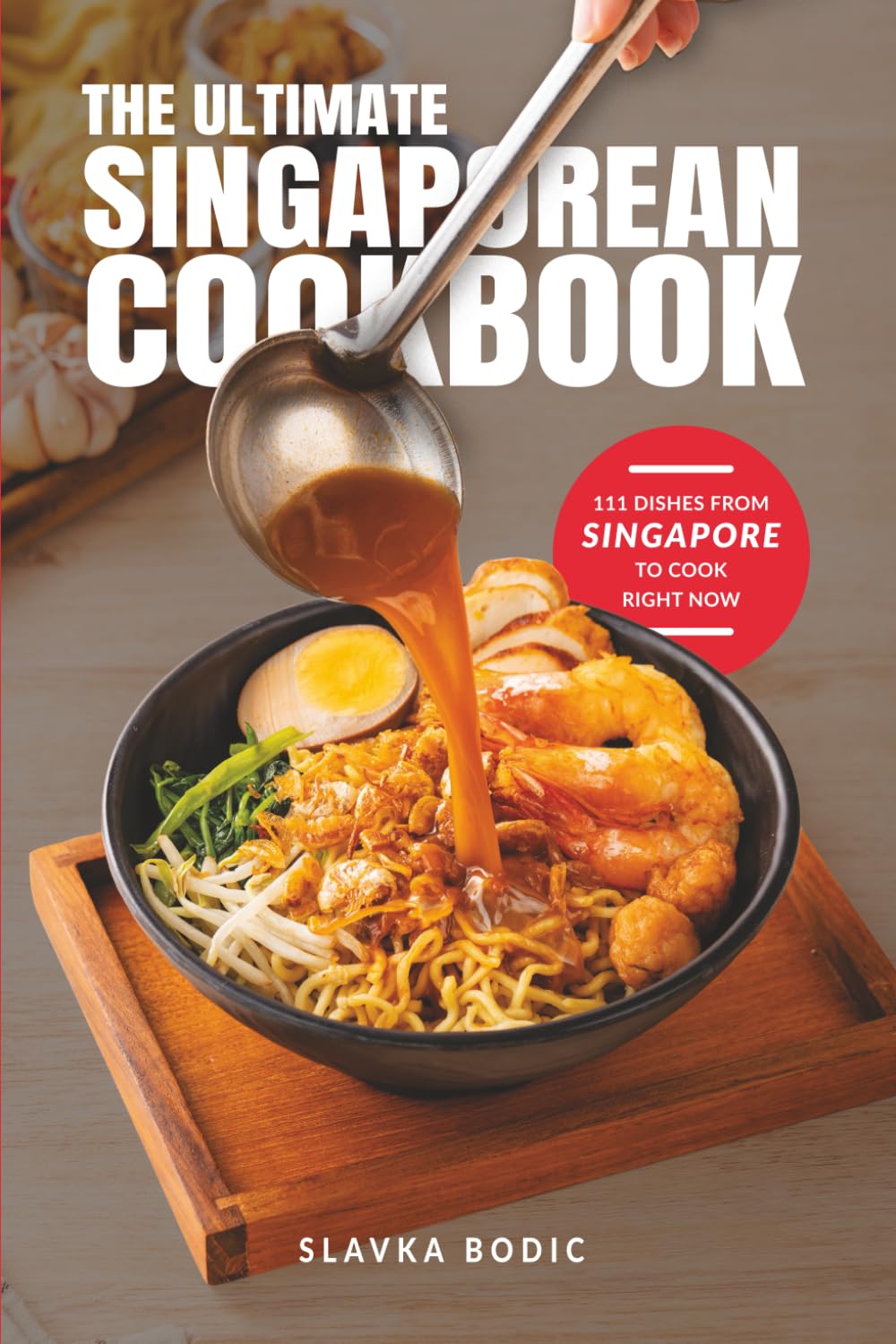 The Ultimate Singaporean Cookbook: 111 Dishes From Singapore To Cook Right Now (World Cuisines)