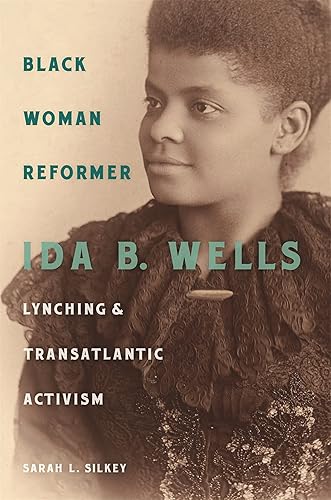 Black Woman Reformer: Ida B. Wells, Lynching, and Transatlantic Activism - Sarah L. Silkey