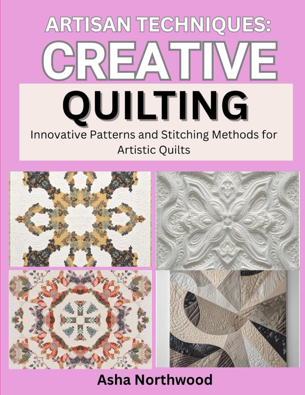 ARTISAN TECHNIQUES: CREATIVE QUILTING: Innovative Patterns and Stitching Methods for Artistic Quilts