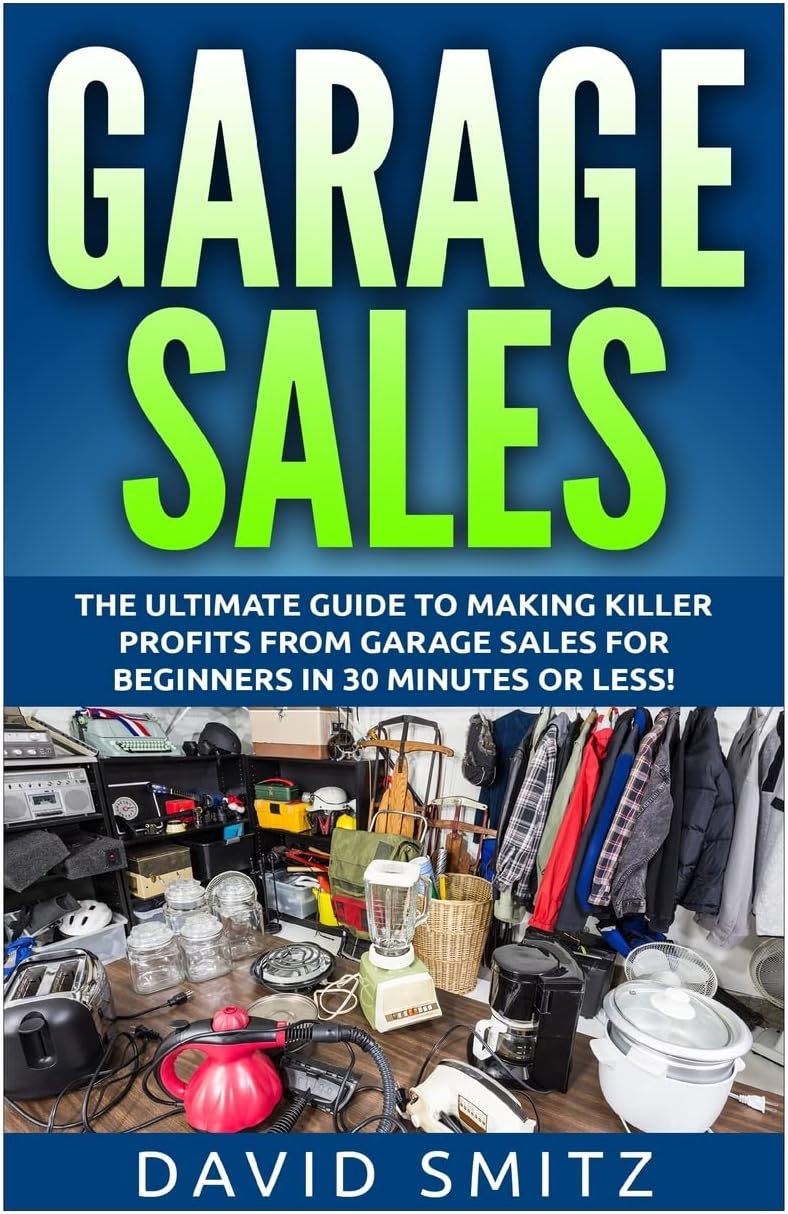 Garage Sales: The Ultimate Beginner's Guide to Making Killer Profits from Garage Sales in 30 Minutes or Less! (Garage Sale - Garage Sales - Garage ... Sales - How to Make Money From Garage Sales) Paperback – May 28, 2015