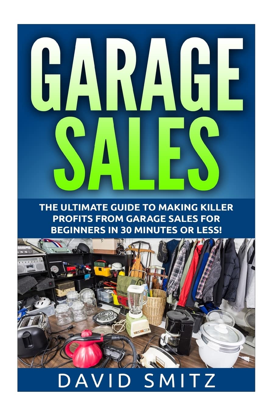 Garage Sales: The Ultimate Beginner's Guide to Making Killer Profits from Garage Sales in 30 Minutes or Less! (Garage Sale - Garage Sales - Garage ... Sales - How to Make Money From Garage Sales) Paperback – May 28, 2015