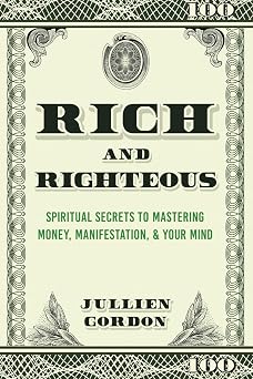 Rich & Righteous: Spiritual Secrets To Mastering Money, Manifestation, Your Mind