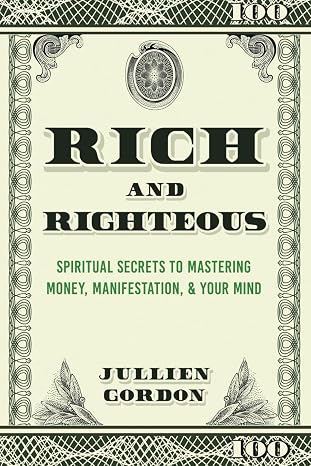 Rich & Righteous: Spiritual Secrets To Mastering Money, Manifestation, Your Mind