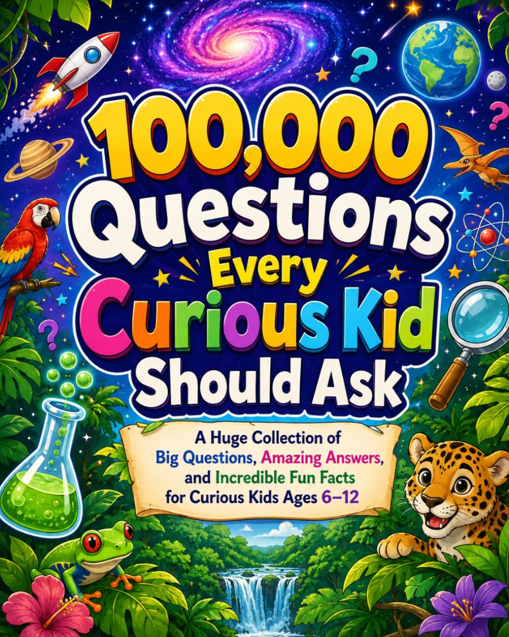 100,000 Questions Every Curious Kid Should Ask: A Huge Collection of Big Questions, Amazing Answers, and Incredible Fun Facts for Curious Kids Ages 6–12