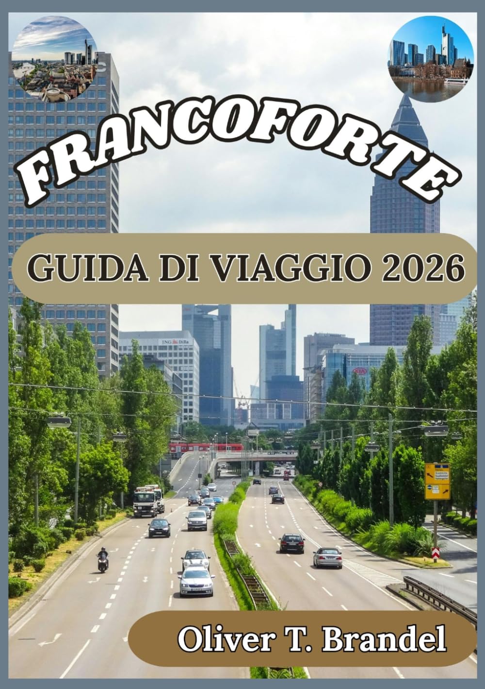 FRANCOFORTE GUIDA DI VIAGGIO 2026: Alla scoperta della storia, delle delizie culinarie e della vita quotidiana che caratterizzano Francoforte. (Guide di navigazione mundiale di Oliver T. Brandel)