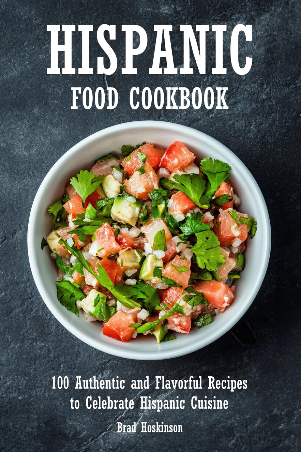 Hispanic Food Cookbook: 100 Authentic and Flavorful Recipes to Celebrate Hispanic Cuisine
