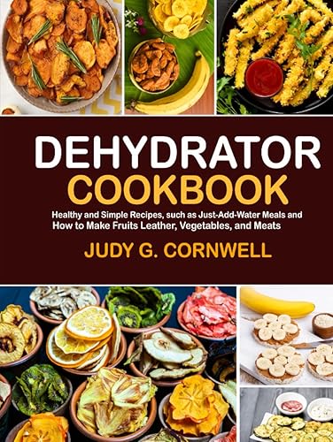 Dehydrator cookbook: Healthy and Simple Recipes, such as Just-Add-Water Meals and How to Make Fruits Leather, Vegetables, and Meats