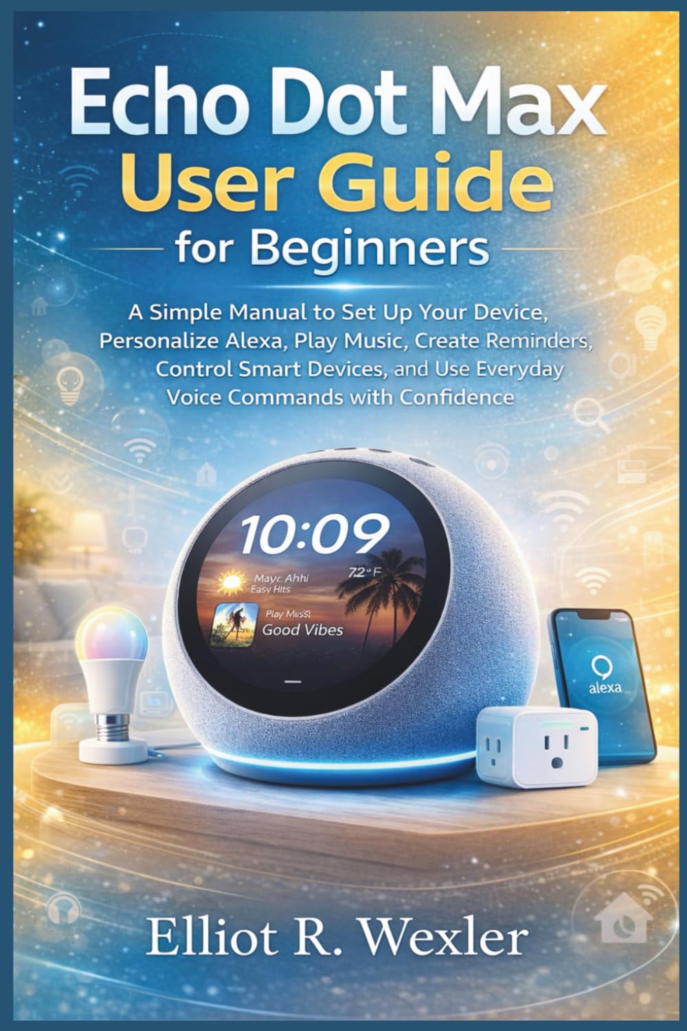 Echo Dot Max User Guide for Beginners: A Simple Manual to Set Up Your Device, Personalize Alexa, Play Music, Create Reminders, Control Smart Devices, ... Device Guides for Seniors and beginners)