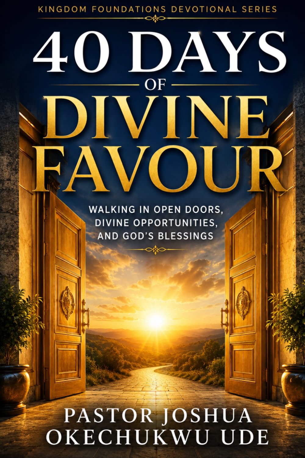 40 DAYS OF DIVINE FAVOUR: Walking in Open Doors, Divine Opportunities, and God's Blessings (KINGDOM FOUNDATIONS DEVOTIONAL SERIES)