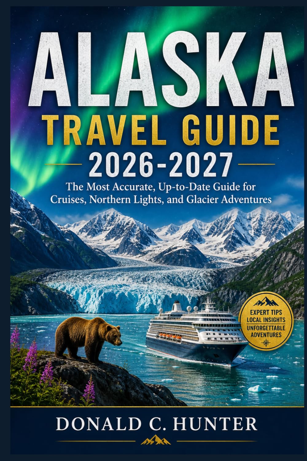 ALASKA TRAVEL GUIDE 2026-2026: The Most Accurate, Up-to-Date Guide for Cruises, Northern Lights, and Glacier Adventures