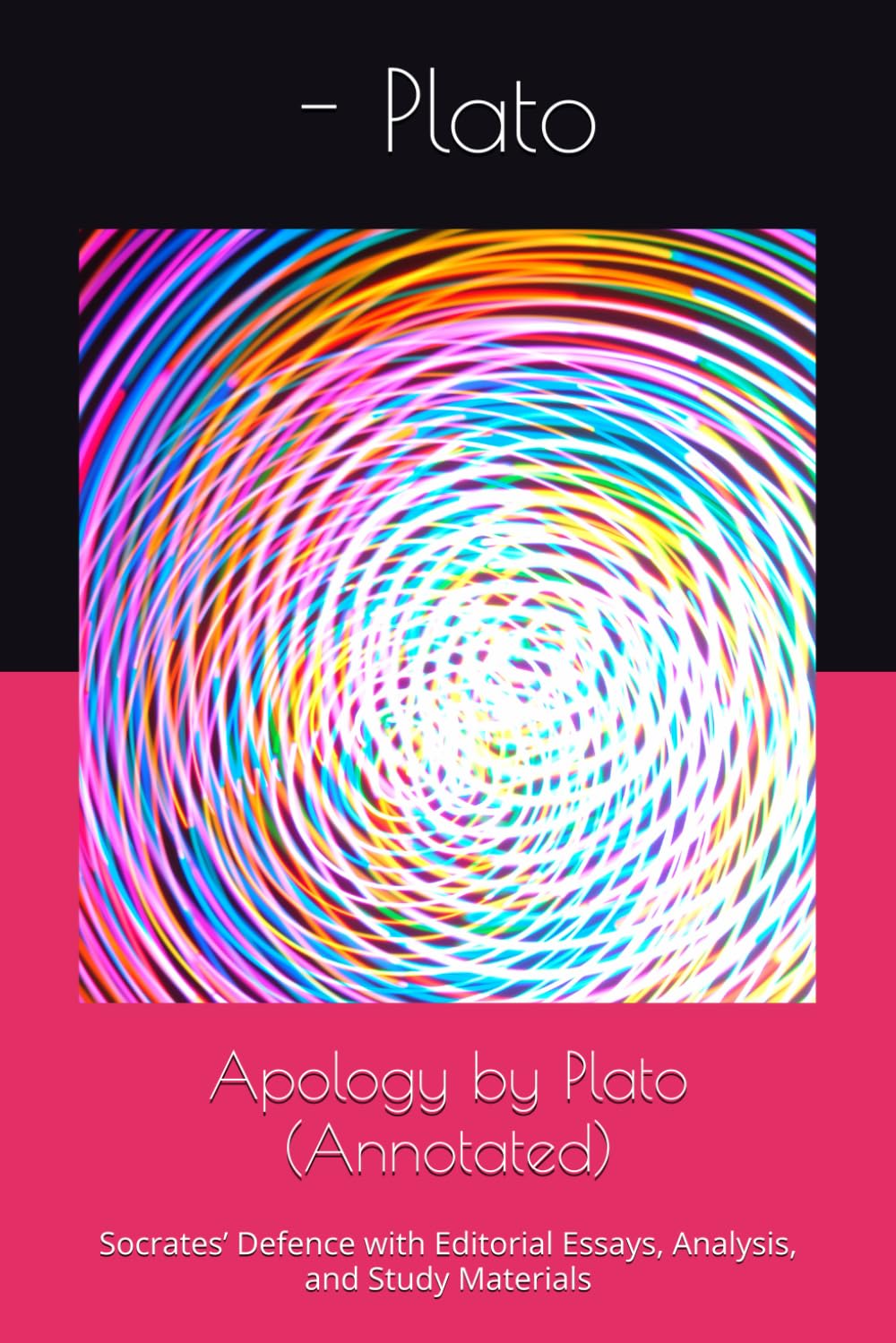Apology by Plato (Annotated): Socrates’ Defence with Editorial Essays, Analysis, and Study Materials
