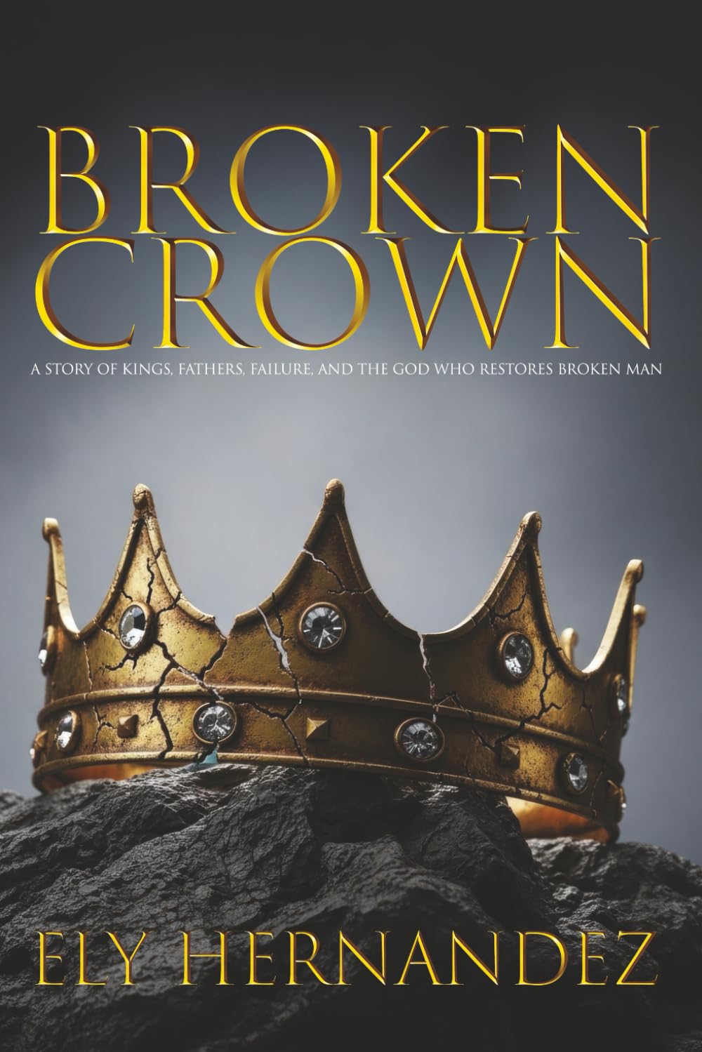 BROKEN CROWN: A STORY OF KINGS, FATHERS, FAILURE, AND THE GOD WHO RESTORES BROKEN MAN