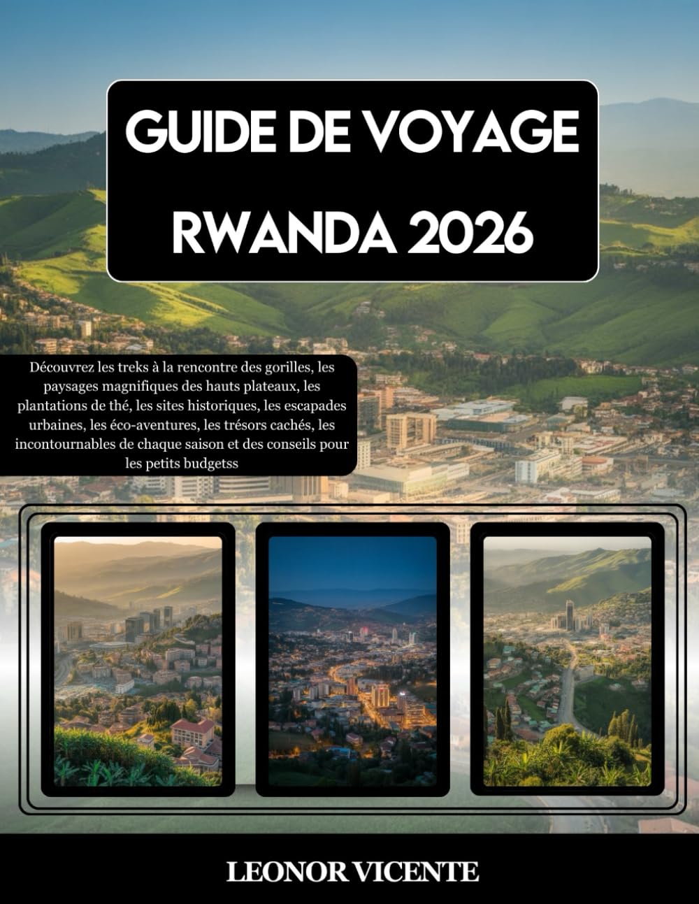 GUIDE DE VOYAGE RWANDA 2026: Découvrez les treks à la rencontre des gorilles, les paysages magnifiques des hauts plateaux, les plantations de thé, les ... les trésors cachés, les incontournables...
