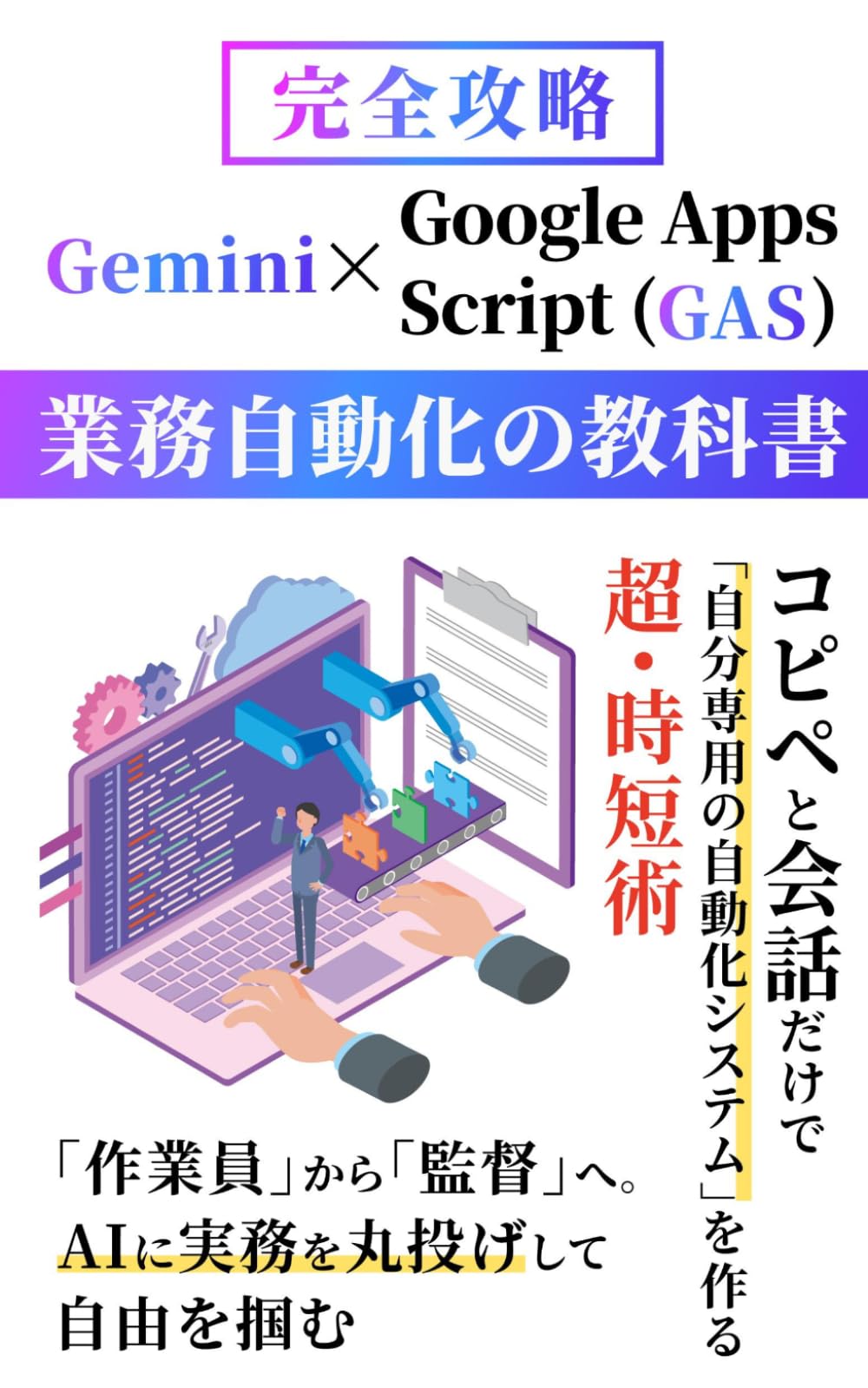 【完全攻略】Gemini×Google Apps Script (GAS) 業務自動化の教科書: コピペと会話だけで「自分専用の自動化システム」を作る超・時短術 (Gemini 完全攻略シリーズ)