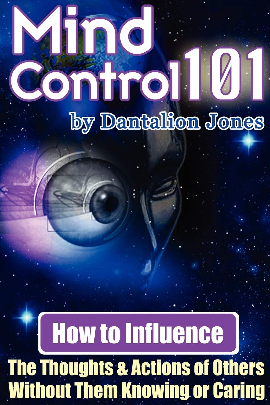 Mind Control 101 - How To Influence the Thoughts and Actions of Others Without Them Knowing or Caring