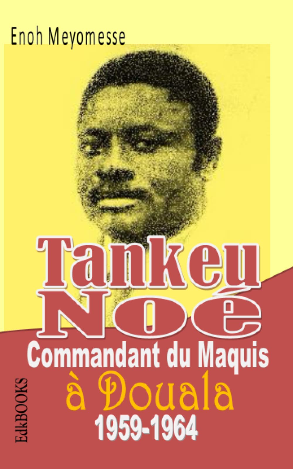 Tankeu Noé : commandant du maquis à Douala 1959-1964