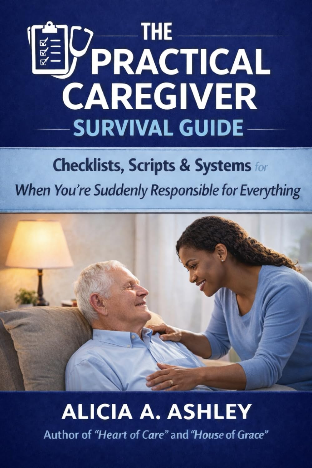 The Practical Caregiver Survival Guide: Checklists, Scripts & Systems for When You’re Suddenly Responsible for Everything
